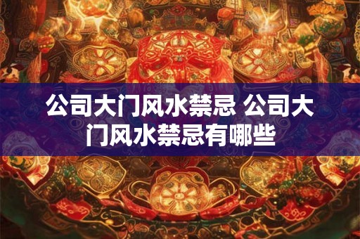 公司大门风水禁忌 公司大门风水禁忌有哪些