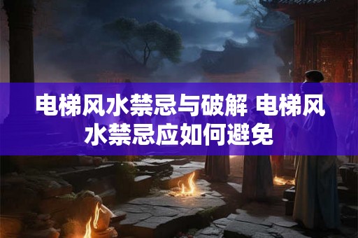 电梯风水禁忌与破解 电梯风水禁忌应如何避免
