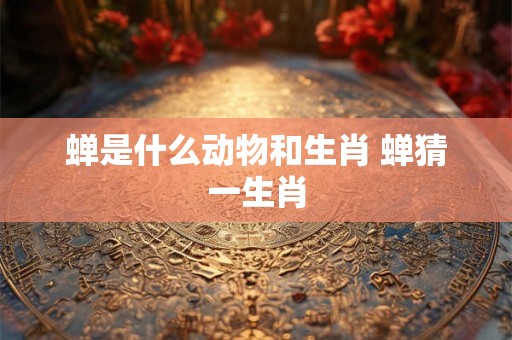 蝉是什么动物和生肖 蝉猜一生肖