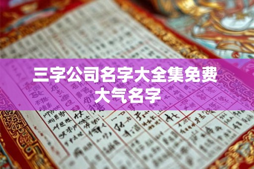 三字公司名字大全集免费 大气名字