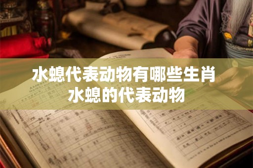 水螅代表动物有哪些生肖 水螅的代表动物