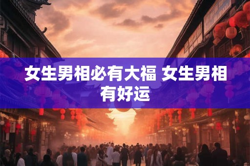女生男相必有大福 女生男相有好运