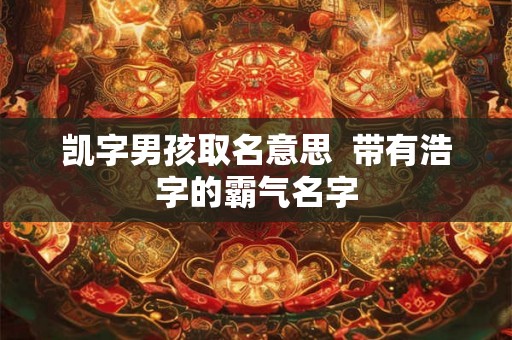 凯字男孩取名意思  带有浩字的霸气名字