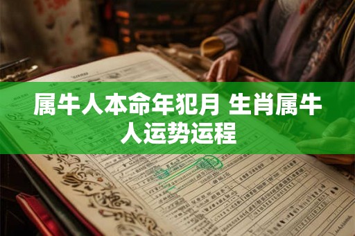 属牛人本命年犯月 生肖属牛人运势运程