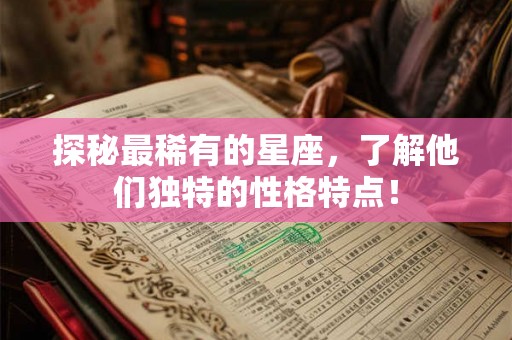 探秘最稀有的星座,了解他们独特的性格特点! 探秘最稀有的星座,了解他们独特的性格特点!