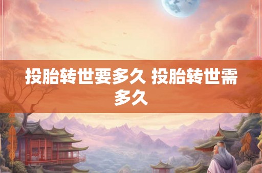 投胎转世要多久 投胎转世需多久 投胎转世要多久 投胎转世需多久