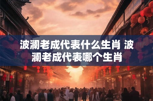 波澜老成代表什么生肖 波澜老成代表哪个生肖