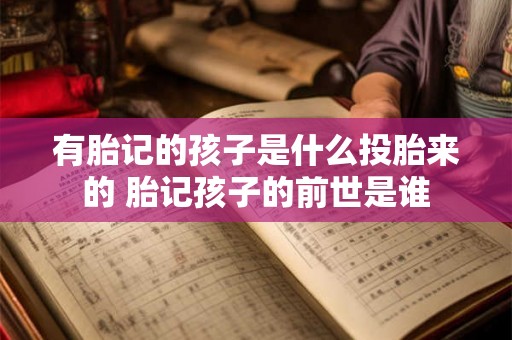 有胎记的孩子是什么投胎来的 胎记孩子的前世是谁
