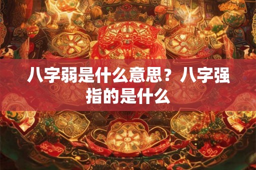八字弱是什么意思？八字强指的是什么