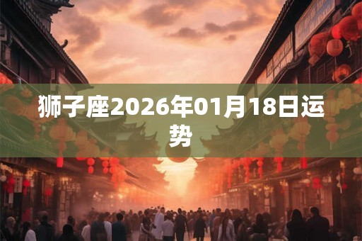 狮子座2026年01月18日运势