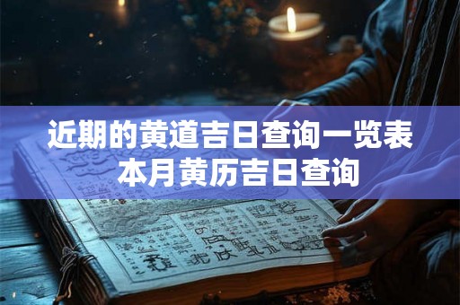 近期的黄道吉日查询一览表  本月黄历吉日查询