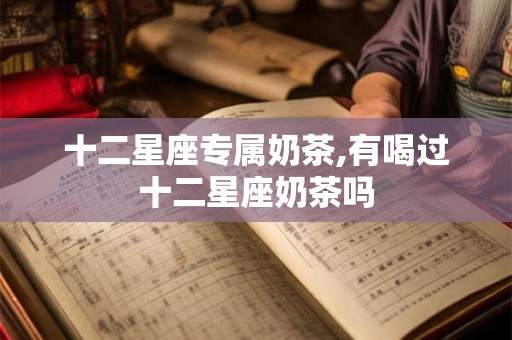十二星座专属奶茶,有喝过十二星座奶茶吗
