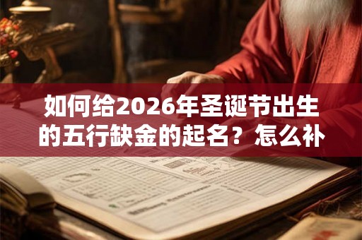 如何给2026年圣诞节出生的五行缺金的起名？怎么补？