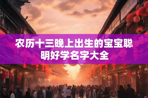 农历十三晚上出生的宝宝聪明好学名字大全