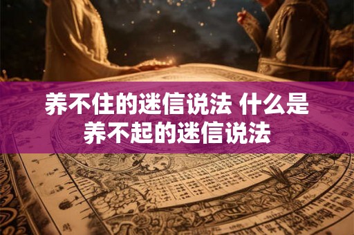 养不住的迷信说法 什么是养不起的迷信说法