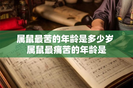 属鼠最苦的年龄是多少岁 属鼠最痛苦的年龄是 属鼠最苦的年龄是多少岁 属鼠最痛苦的年龄是