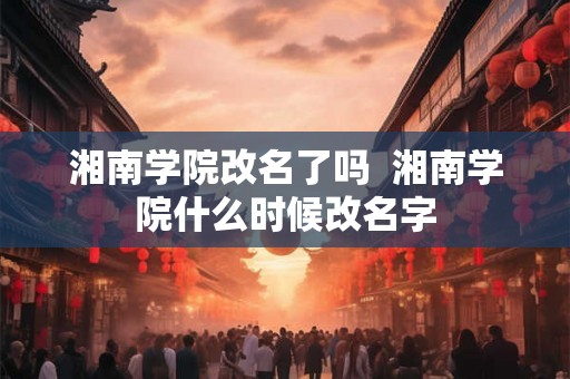 湘南学院改名了吗  湘南学院什么时候改名字