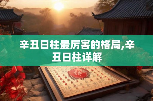 辛丑日柱最厉害的格局,辛丑日柱详解 辛丑日柱最厉害的格局,辛丑日柱详解