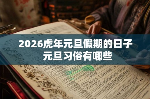 2026虎年元旦假期的日子  元旦习俗有哪些