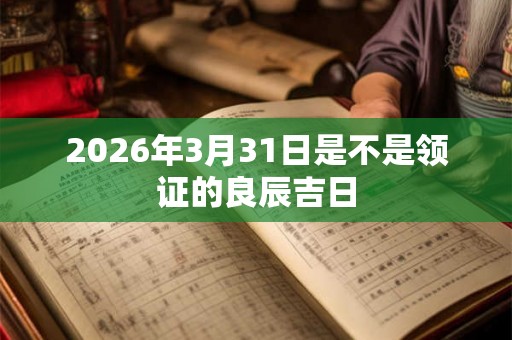 2026年3月31日是不是领证的良辰吉日