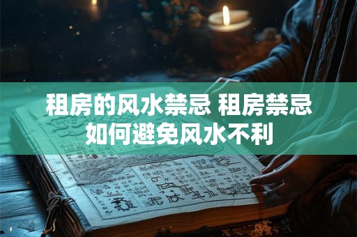 租房的风水禁忌 租房禁忌如何避免风水不利 租房的风水禁忌 租房禁忌如何避免风水不利