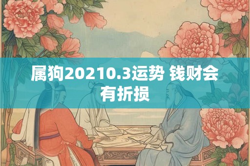 属狗20210.3运势 钱财会有折损