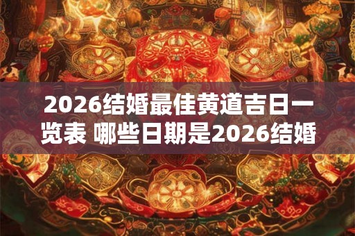 2026结婚最佳黄道吉日一览表 哪些日期是2026结婚最佳黄道吉日一览表中推荐的