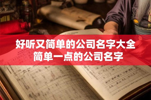 好听又简单的公司名字大全  简单一点的公司名字