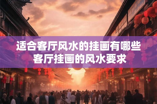 适合客厅风水的挂画有哪些 客厅挂画的风水要求