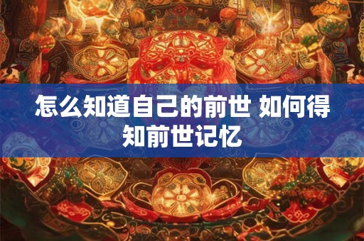 怎么知道自己的前世 如何得知前世记忆