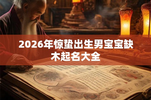 2026年惊蛰出生男宝宝缺木起名大全