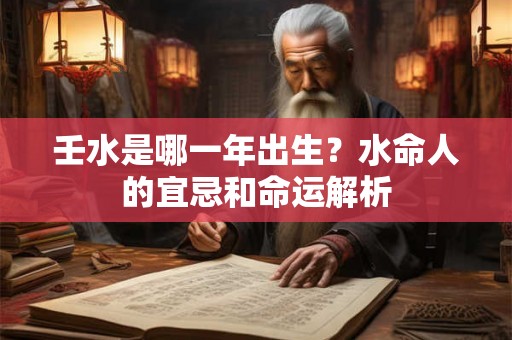 壬水是哪一年出生？水命人的宜忌和命运解析