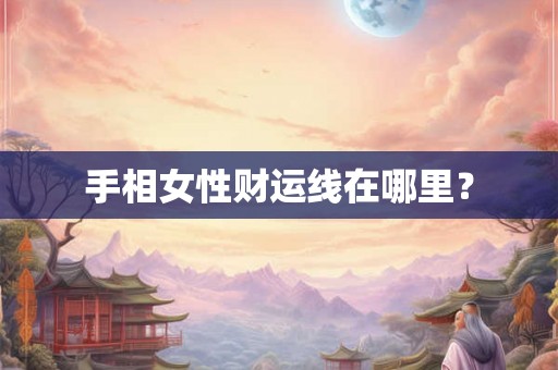 手相女性财运线在哪里？