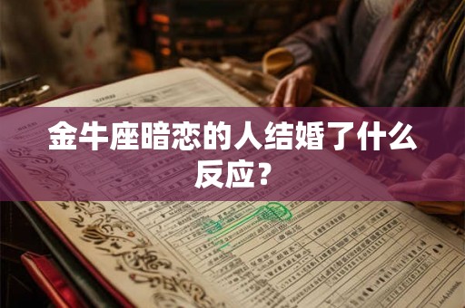 金牛座暗恋的人结婚了什么反应？