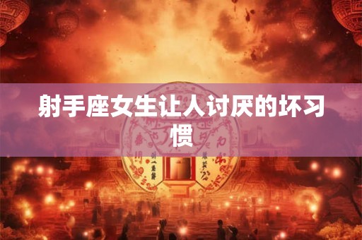 射手座女生让人讨厌的坏习惯
