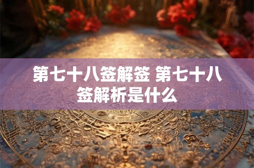 第七十八签解签 第七十八签解析是什么