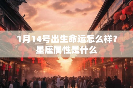 1月14号出生命运怎么样？星座属性是什么