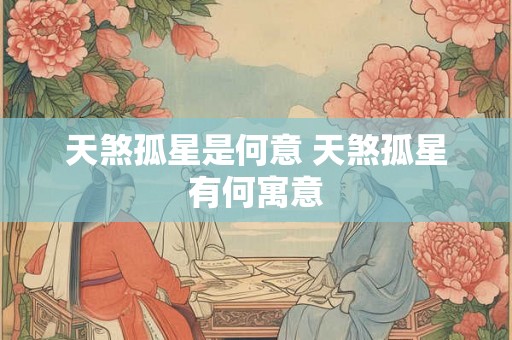 天煞孤星是何意 天煞孤星有何寓意