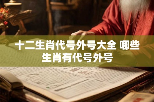 十二生肖代号外号大全 哪些生肖有代号外号