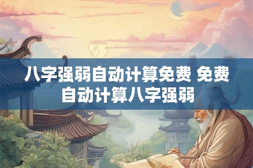 八字强弱自动计算免费 免费自动计算八字强弱