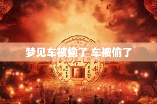 梦见车被偷了 车被偷了