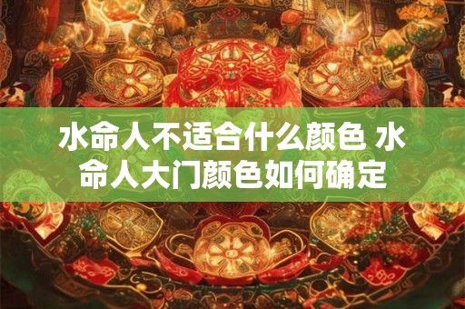 水命人不适合什么颜色 水命人大门颜色如何确定 水命人不适合什么颜色 水命人大门颜色如何确定