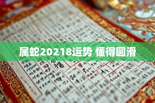 属蛇20218运势 懂得圆滑 属蛇20218运势 懂得圆滑