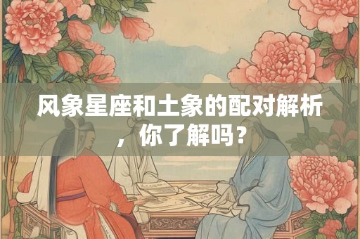 风象星座和土象的配对解析，你了解吗？