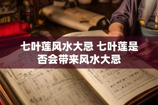 七叶莲风水大忌 七叶莲是否会带来风水大忌