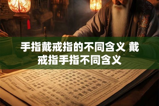 手指戴戒指的不同含义 戴戒指手指不同含义