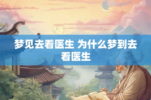 梦见去看医生 为什么梦到去看医生
