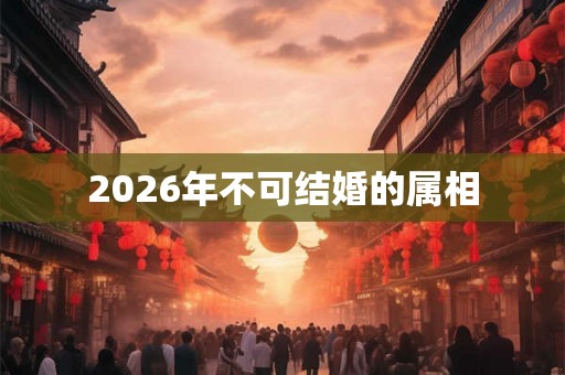 2026年不可结婚的属相
