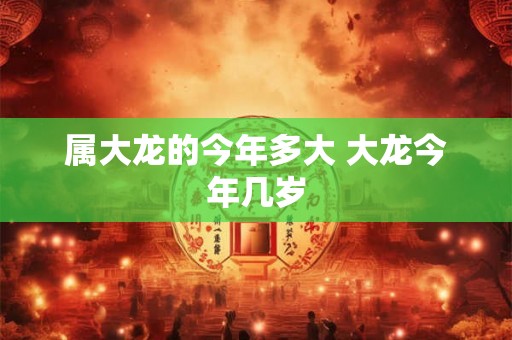 属大龙的今年多大 大龙今年几岁
