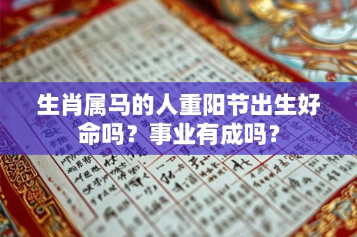 生肖属马的人重阳节出生好命吗?事业有成吗? 生肖属马的人重阳节出生好命吗?事业有成吗?